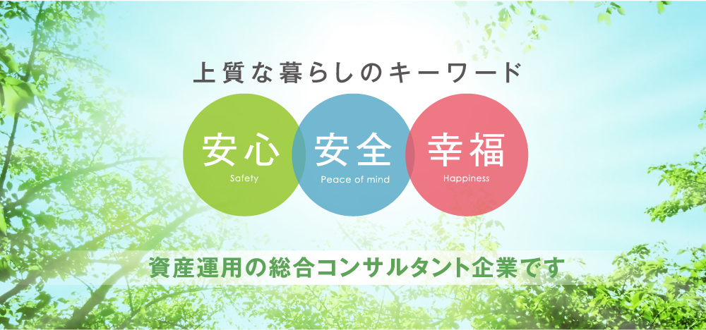 上質な暮らしのキーワード「安心」「安全」「幸福」資産運用の総合コンサルタント企業です